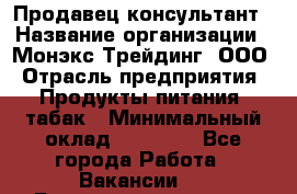 Продавец-консультант › Название организации ­ Монэкс Трейдинг, ООО › Отрасль предприятия ­ Продукты питания, табак › Минимальный оклад ­ 33 000 - Все города Работа » Вакансии   . Башкортостан респ.,Баймакский р-н